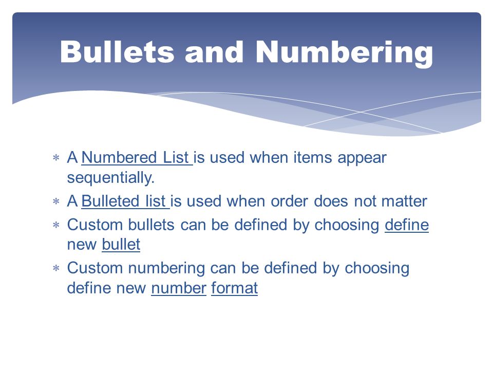 Bullets and Numbering A Numbered List is used when items appear sequentially. A Bulleted list is used when order does not matter.