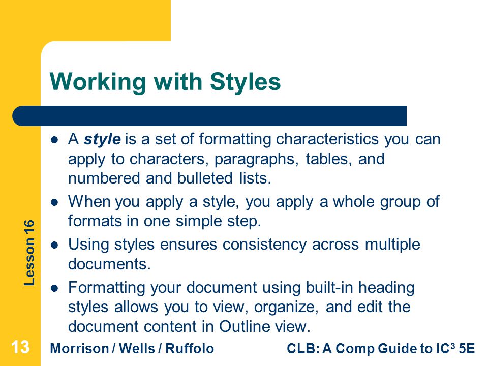 Working with Styles A style is a set of formatting characteristics you can apply to characters, paragraphs, tables, and numbered and bulleted lists.