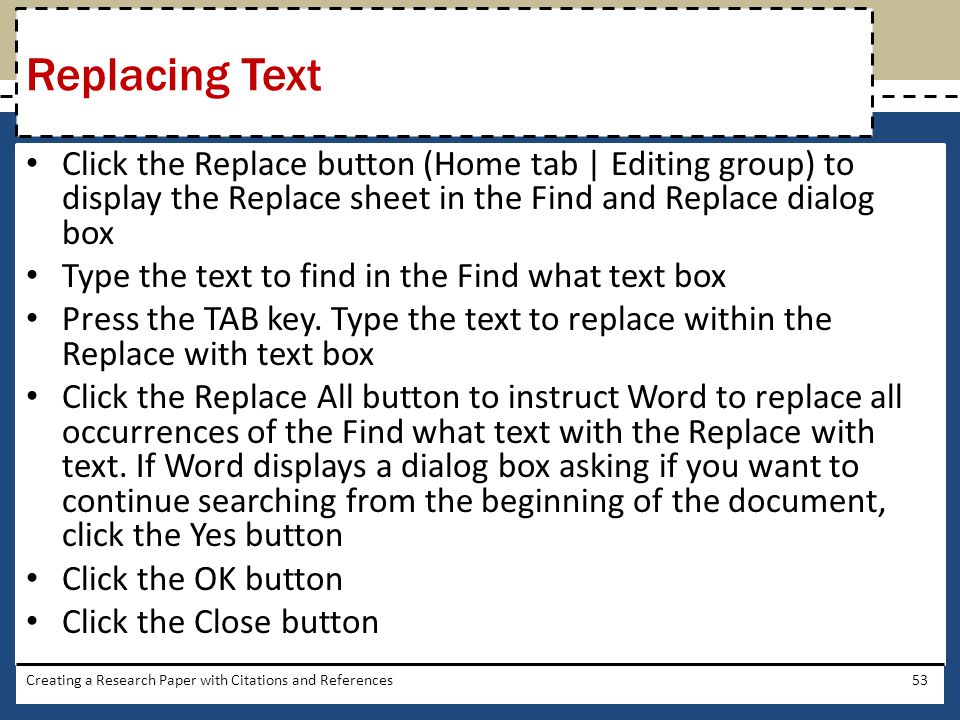 Replacing Text Click the Replace button (Home tab | Editing group) to display the Replace sheet in the Find and Replace dialog box.