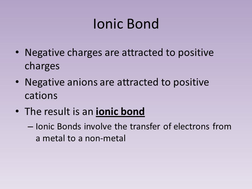 Ionic Bond Negative charges are attracted to positive charges