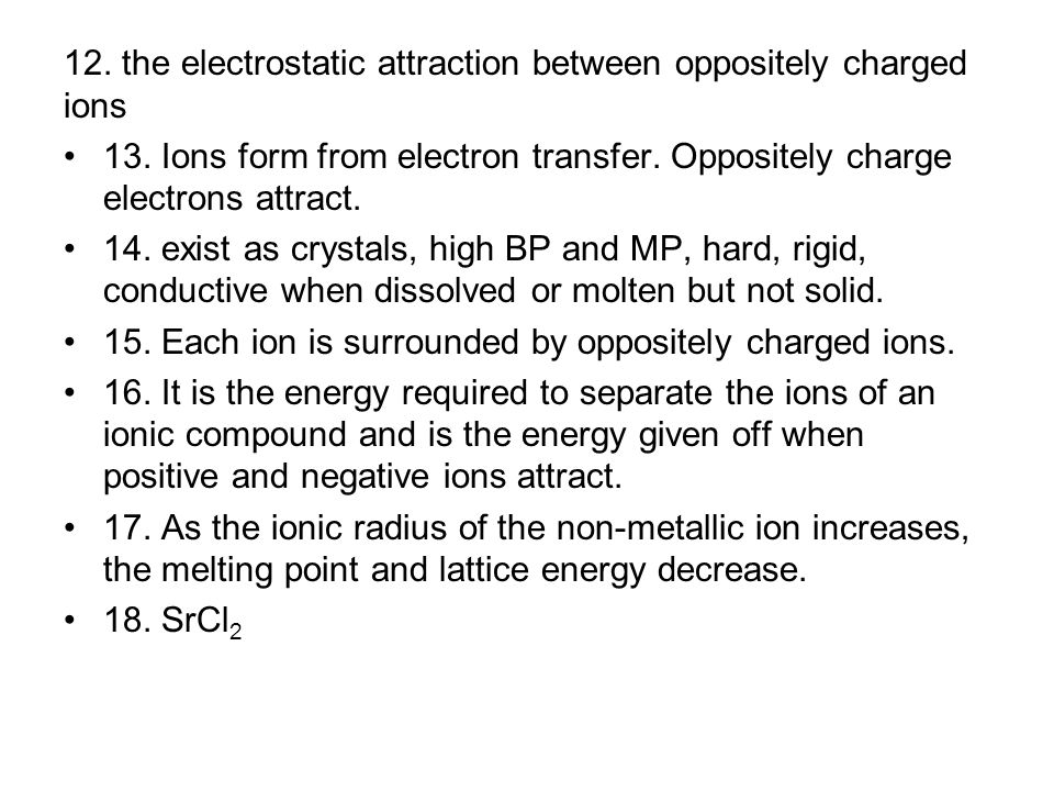 12. the electrostatic attraction between oppositely charged ions