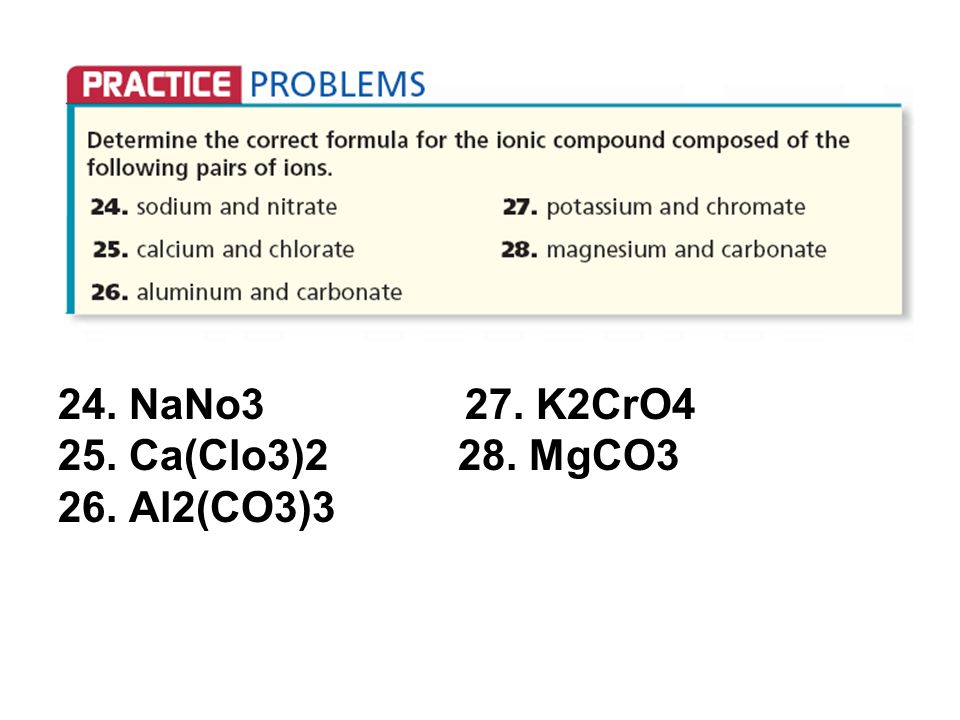 24. NaNo3 27. K2CrO4 25. Ca(Clo3)2 28. MgCO3 26. Al2(CO3)3