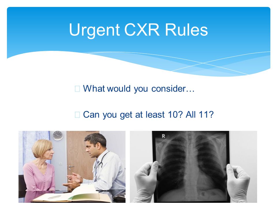 Urgent CXR Rules What would you consider…