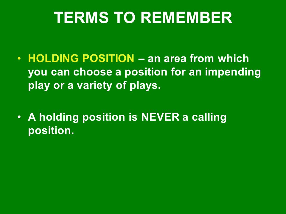 TERMS TO REMEMBER HOLDING POSITION – an area from which you can choose a position for an impending play or a variety of plays.