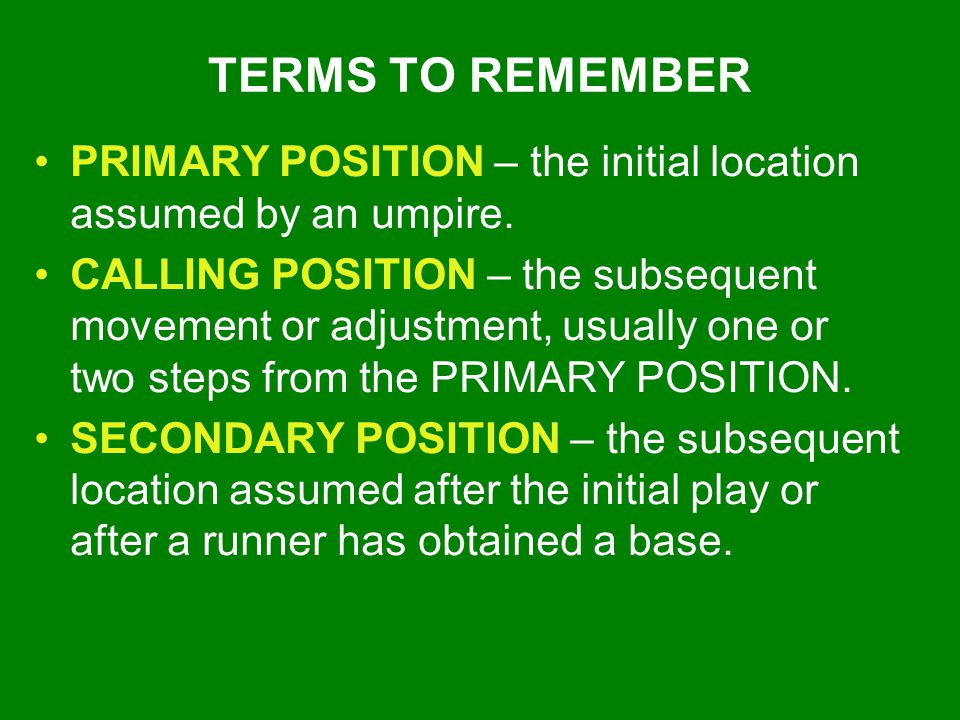 TERMS TO REMEMBER PRIMARY POSITION – the initial location assumed by an umpire.