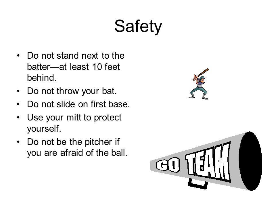 Safety Do not stand next to the batter—at least 10 feet behind.