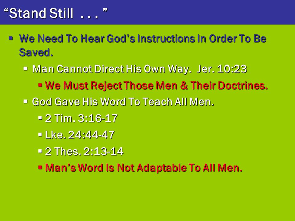Stand Still We Need To Hear God’s Instructions In Order To Be Saved. Man Cannot Direct His Own Way. Jer. 10:23.