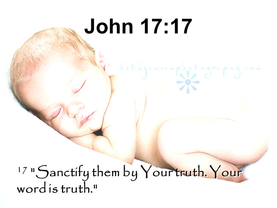 John 17:17 17 Sanctify them by Your truth. Your word is truth.