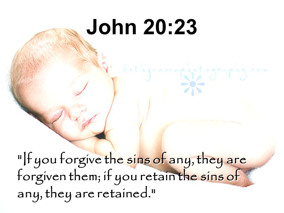 John 20:23 If you forgive the sins of any, they are forgiven them; if you retain the sins of any, they are retained.