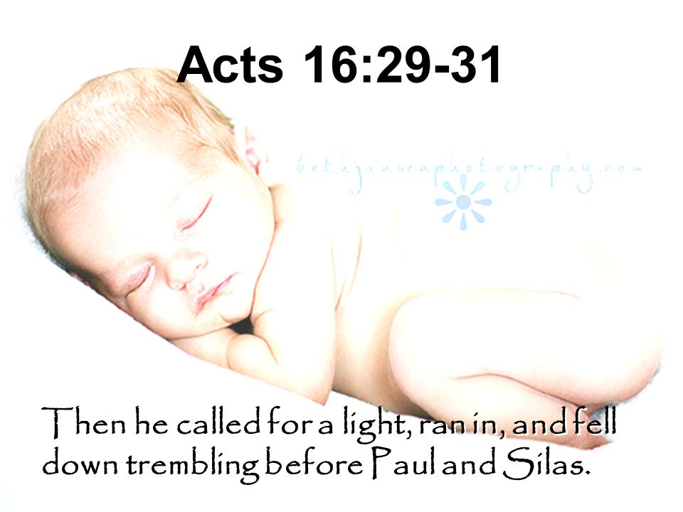 Acts 16:29-31 Then he called for a light, ran in, and fell down trembling before Paul and Silas.