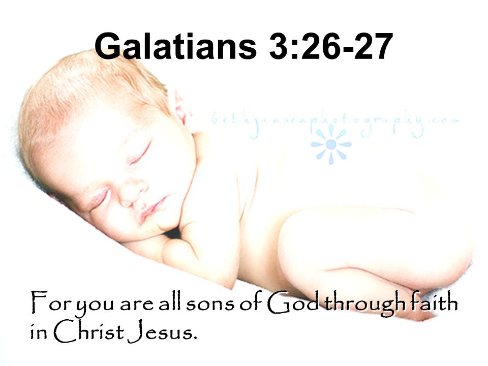 Galatians 3:26-27 For you are all sons of God through faith in Christ Jesus.