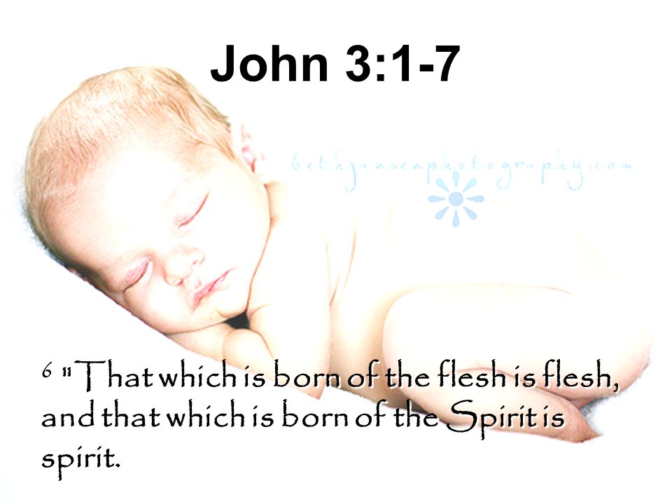 John 3:1-7 6 That which is born of the flesh is flesh, and that which is born of the Spirit is spirit.