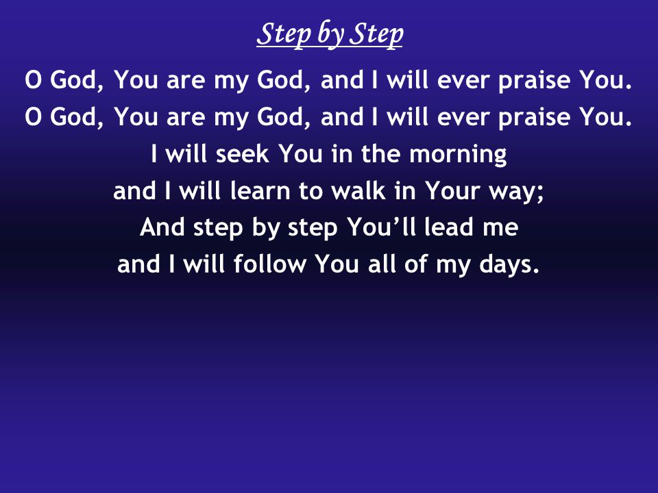 Step by Step O God, You are my God, and I will ever praise You.
