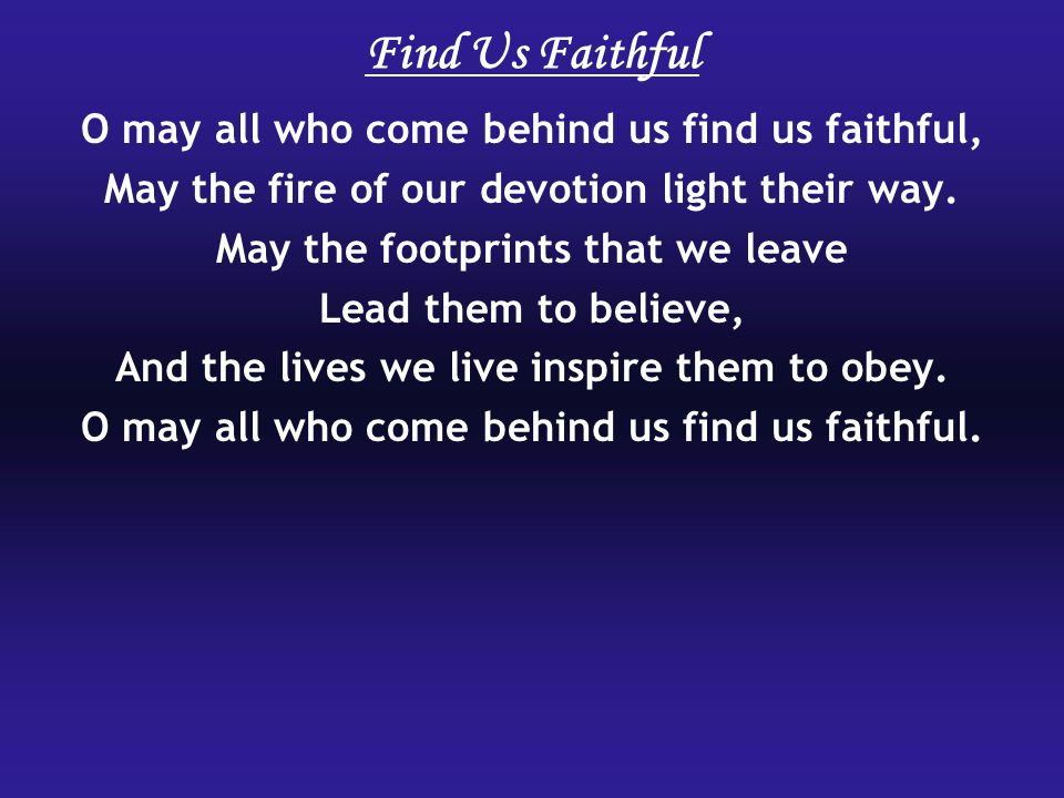 Find Us Faithful O may all who come behind us find us faithful,