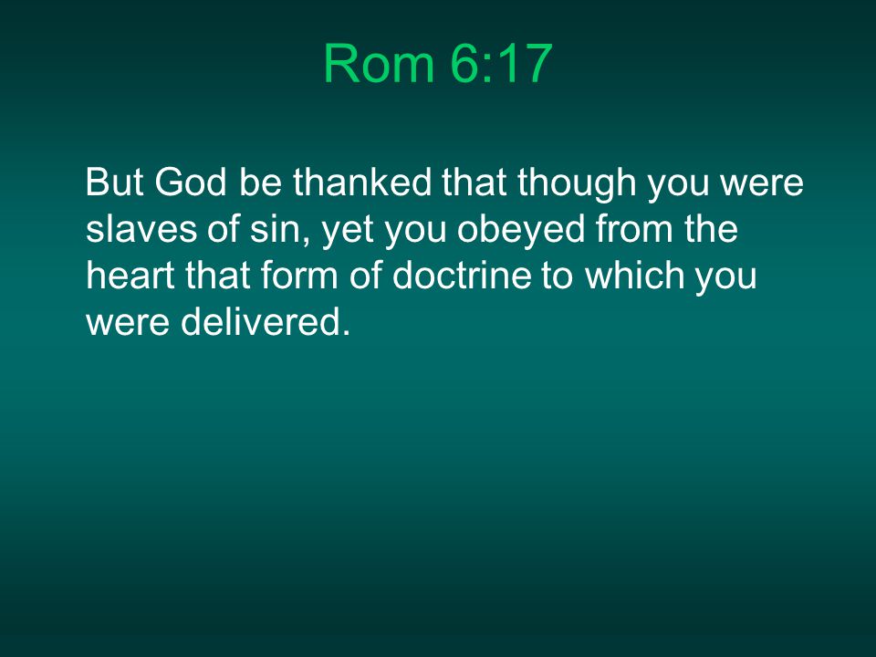 Rom 6:17 But God be thanked that though you were slaves of sin, yet you obeyed from the heart that form of doctrine to which you were delivered.