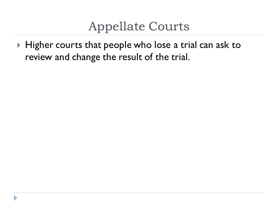Appellate Courts Higher courts that people who lose a trial can ask to review and change the result of the trial.