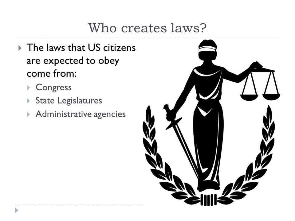 Who creates laws The laws that US citizens are expected to obey come from: Congress. State Legislatures.