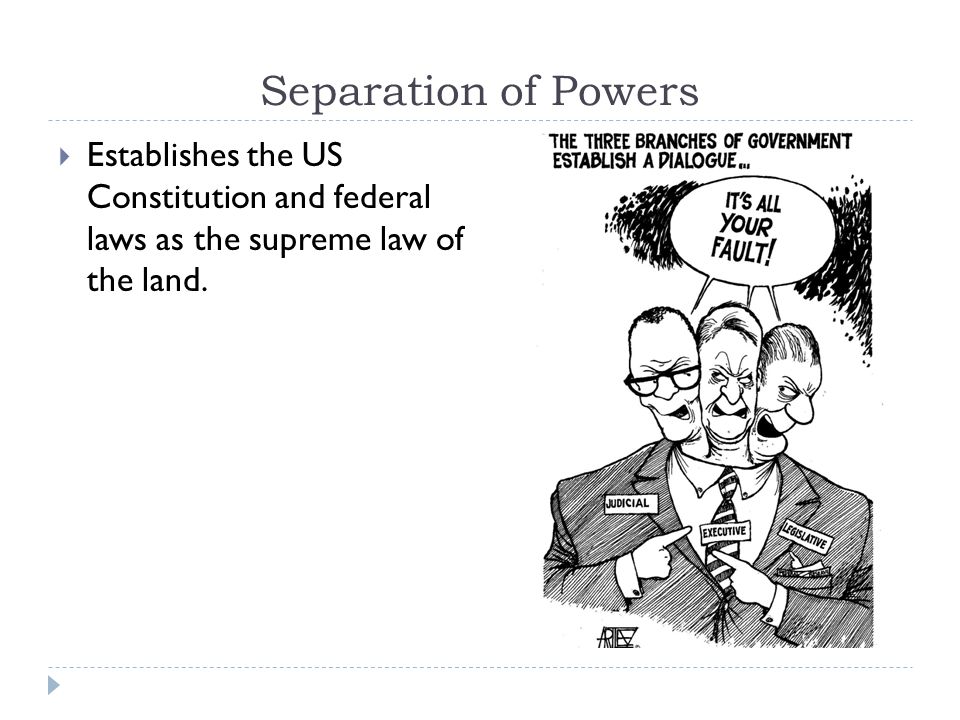 Separation of Powers Establishes the US Constitution and federal laws as the supreme law of the land.