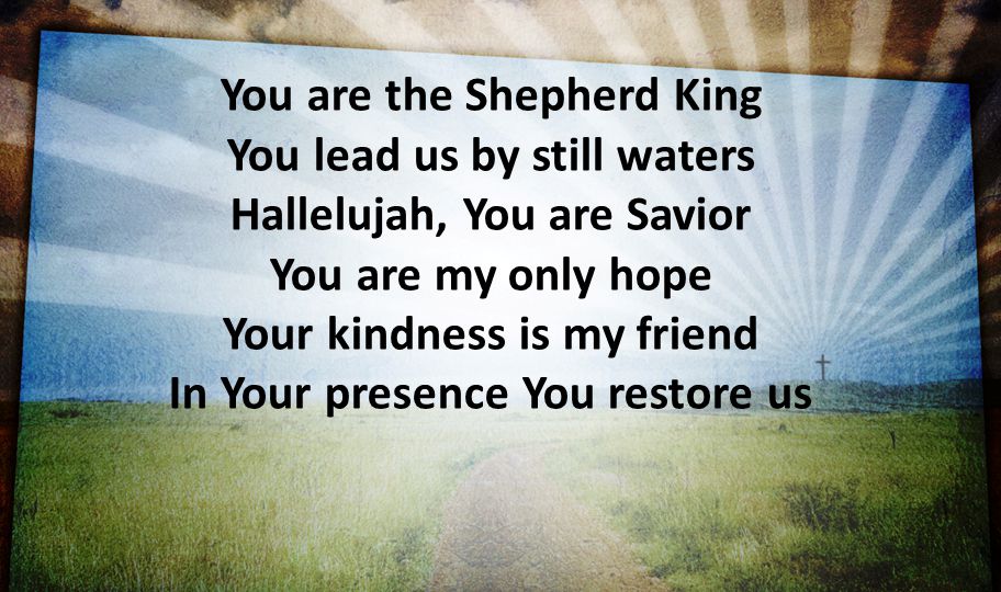 You are the Shepherd King You lead us by still waters