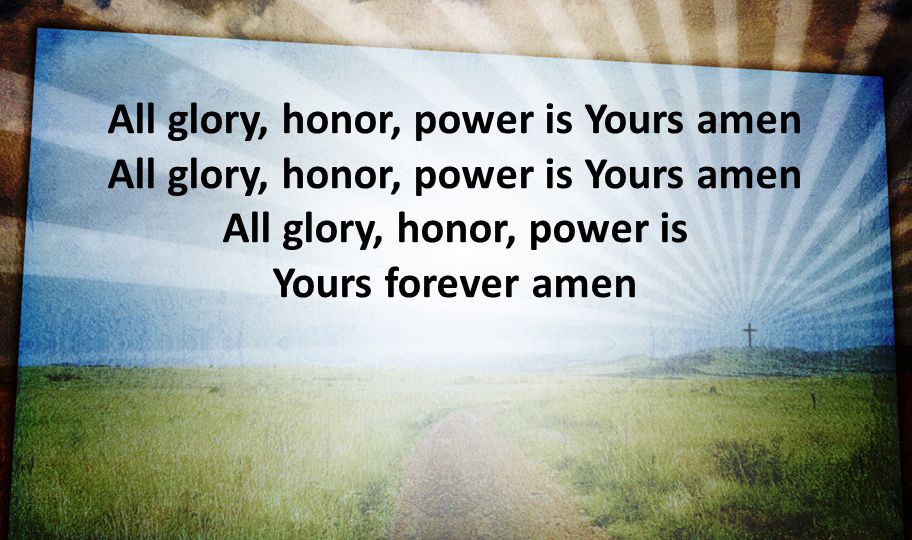 All glory, honor, power is Yours amen All glory, honor, power is Yours amen All glory, honor, power is Yours forever amen