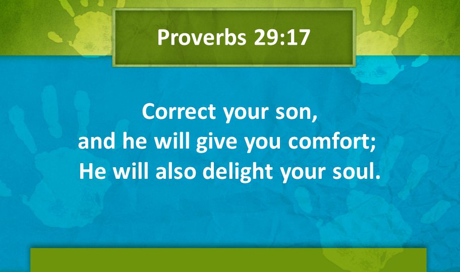 Proverbs 29:17 Correct your son, and he will give you comfort; He will also delight your soul.