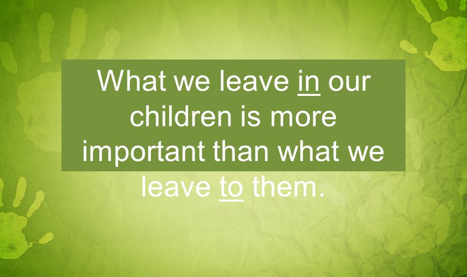What we leave in our children is more important than what we leave to them.