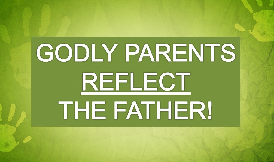 Godly parents reflect the father!