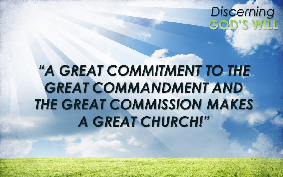 A GREAT COMMITMENT TO THE GREAT COMMANDMENT AND THE GREAT COMMISSION MAKES A GREAT CHURCH!