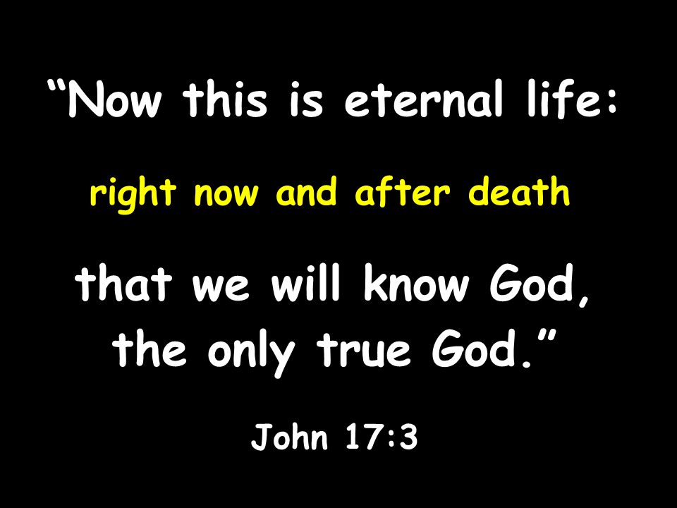 Now this is eternal life: right now and after death