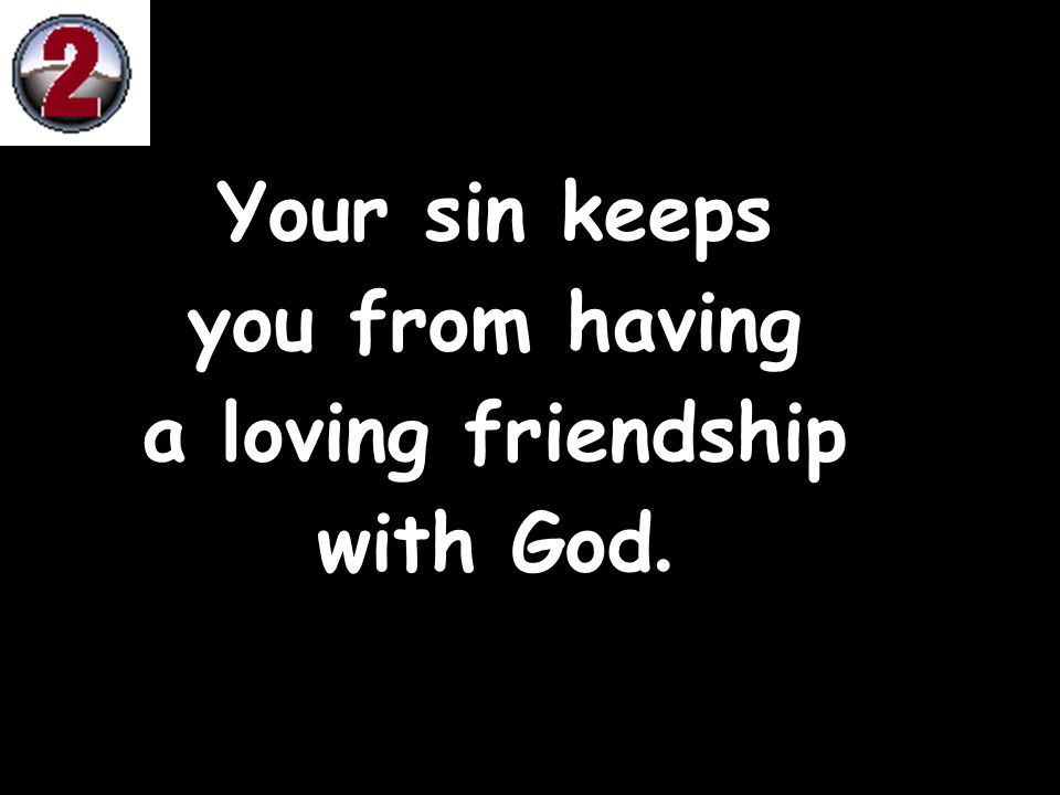 Your sin keeps you from having a loving friendship with God.