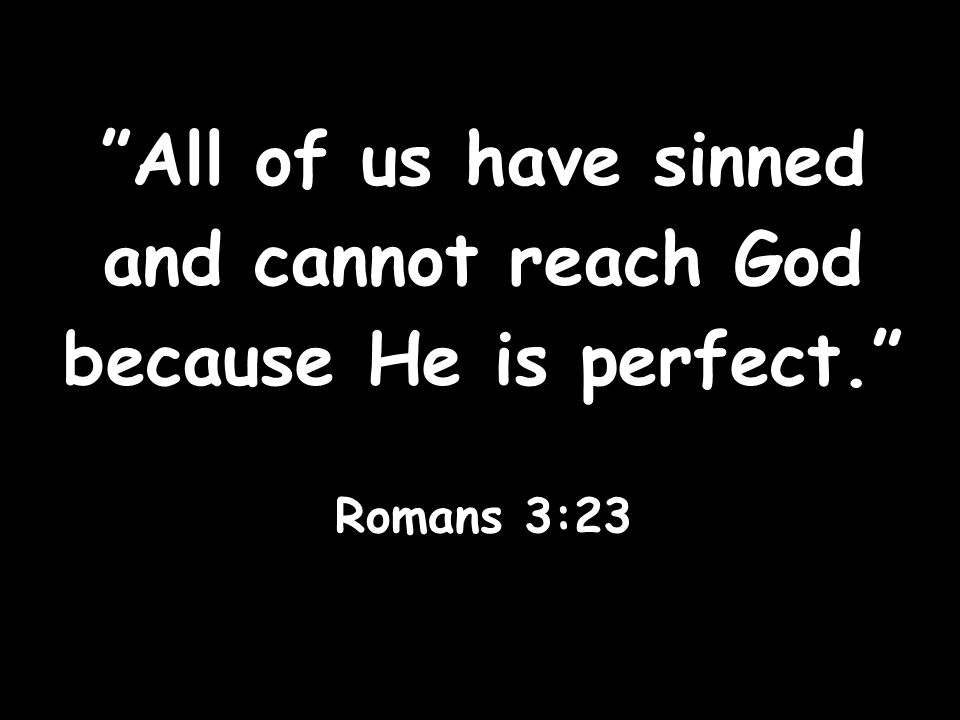 All of us have sinned and cannot reach God because He is perfect.