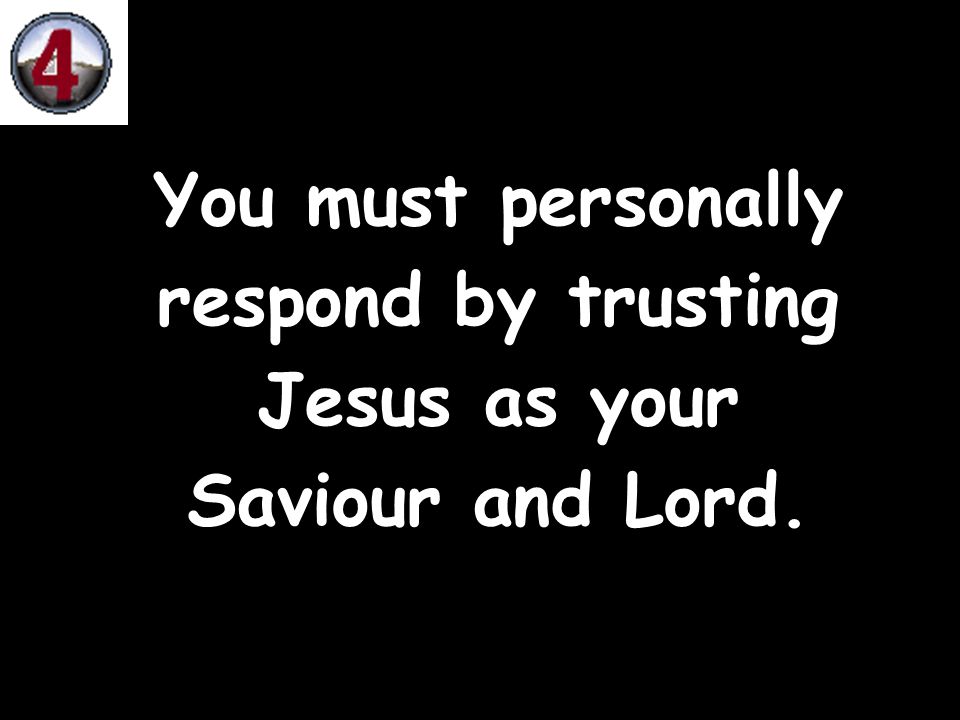 You must personally respond by trusting Jesus as your Saviour and Lord.