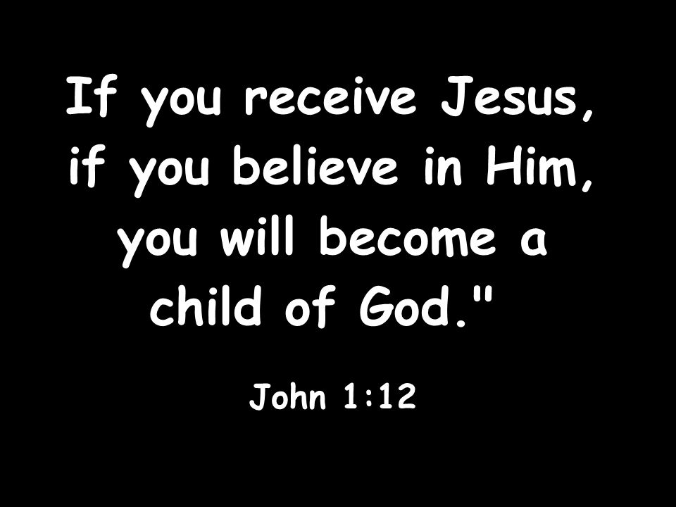 If you receive Jesus, if you believe in Him, you will become a