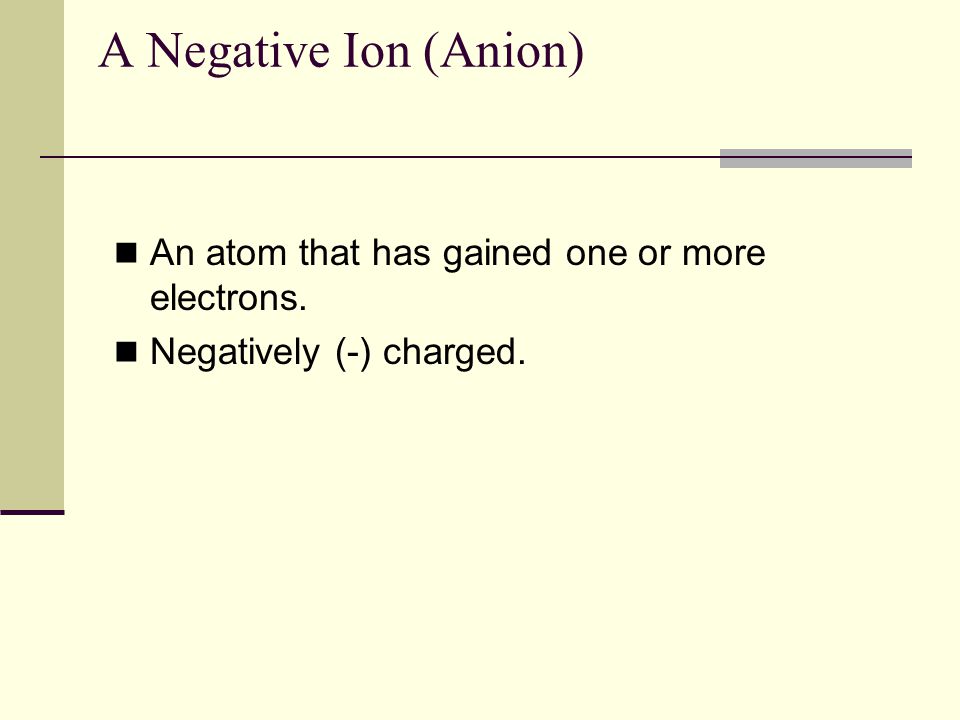 A Negative Ion (Anion) An atom that has gained one or more electrons.