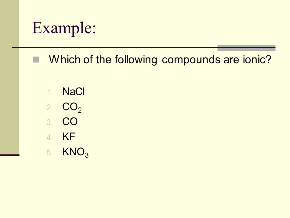 Example: Which of the following compounds are ionic NaCl CO2 CO KF
