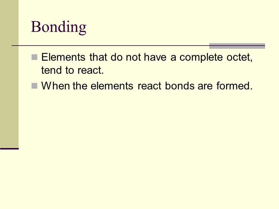 Bonding Elements that do not have a complete octet, tend to react.