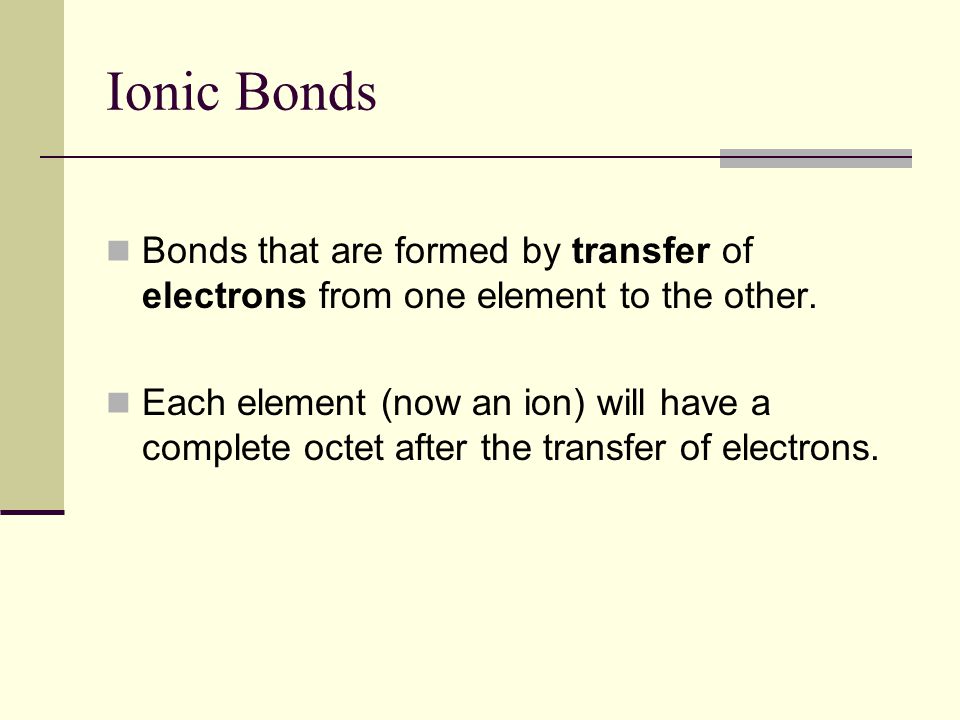 Ionic Bonds Bonds that are formed by transfer of electrons from one element to the other.