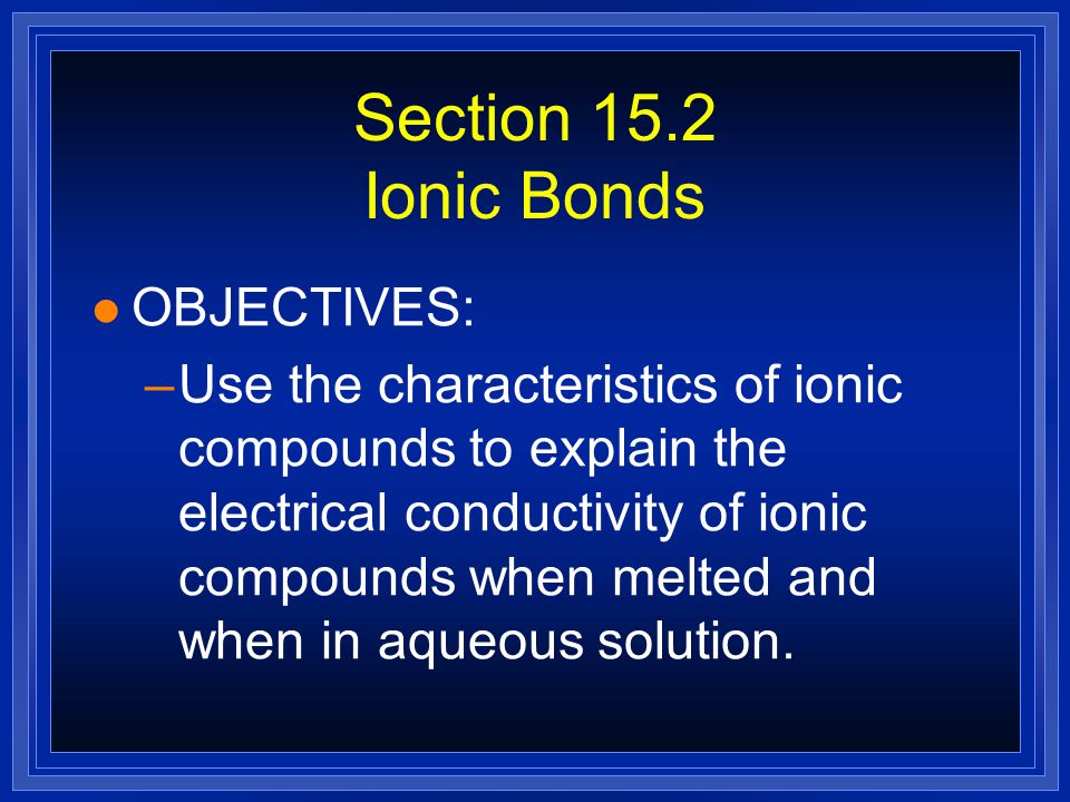 Section 15.2 Ionic Bonds OBJECTIVES: