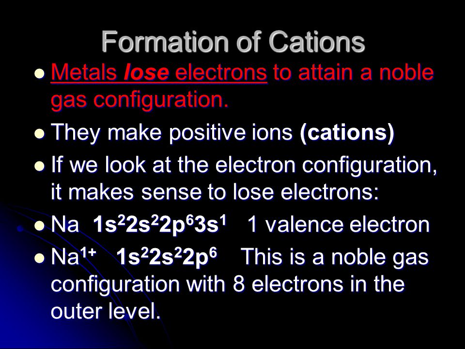 Formation of Cations Metals lose electrons to attain a noble gas configuration. They make positive ions (cations)