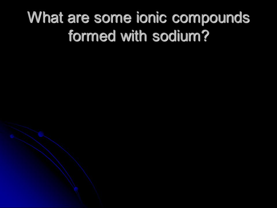 What are some ionic compounds formed with sodium