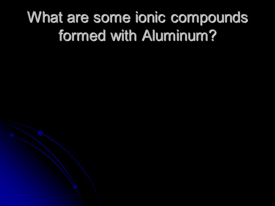 What are some ionic compounds formed with Aluminum