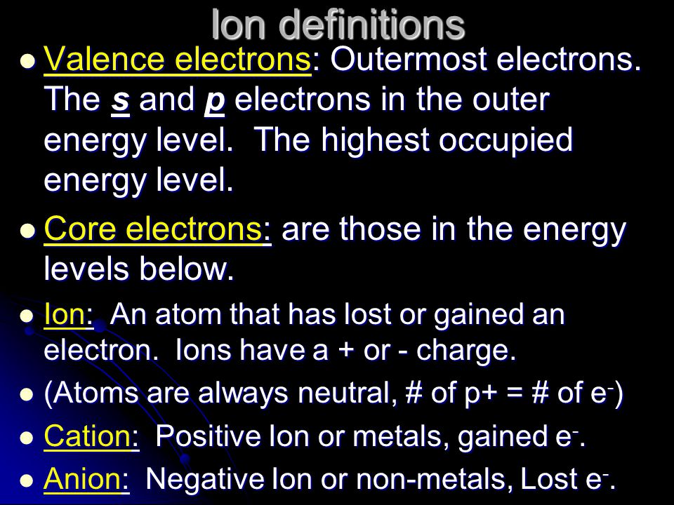 Ion definitions Valence electrons: Outermost electrons. The s and p electrons in the outer energy level. The highest occupied energy level.