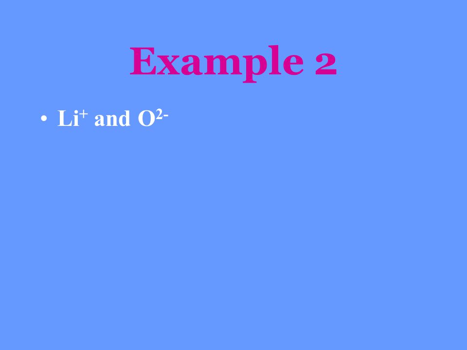 Example 2 Li+ and O2-
