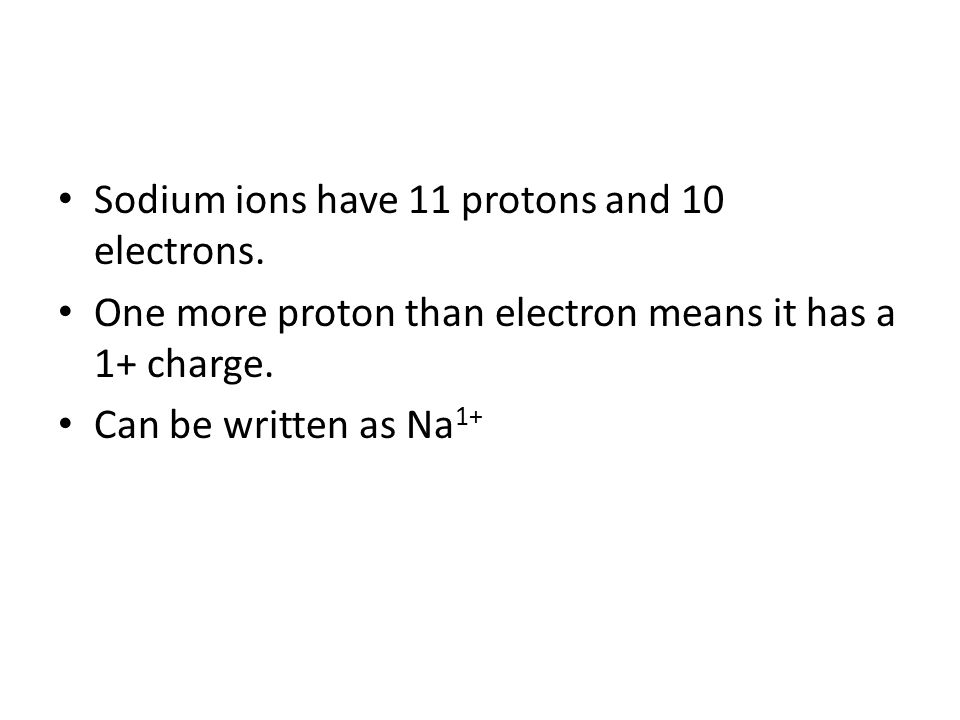 Sodium ions have 11 protons and 10 electrons.