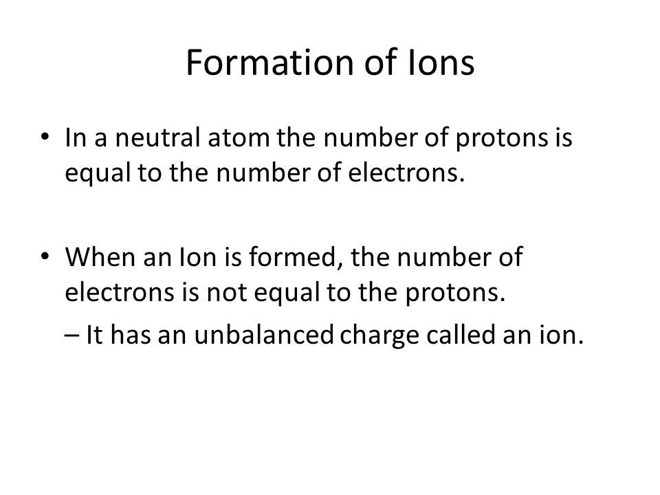 Formation of Ions In a neutral atom the number of protons is equal to the number of electrons.