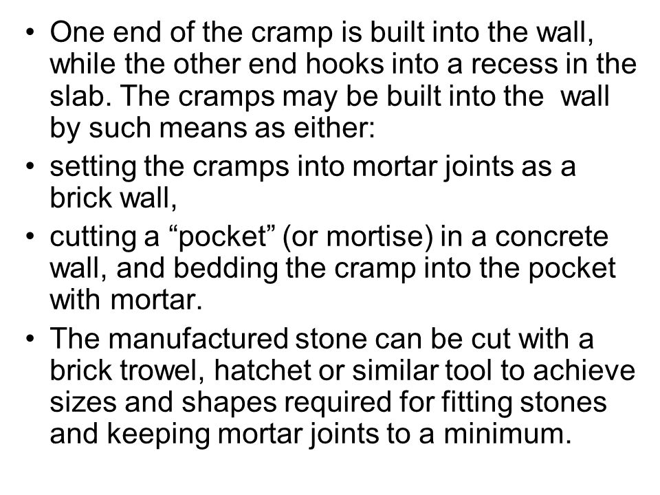 One end of the cramp is built into the wall, while the other end hooks into a recess in the slab. The cramps may be built into the wall by such means as either: