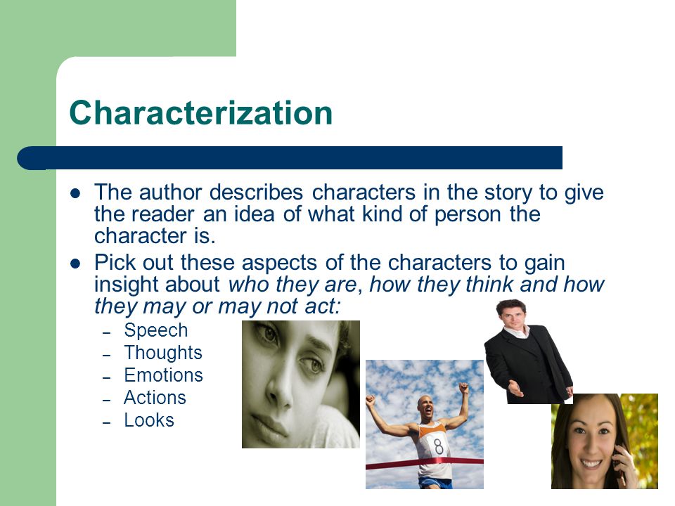 Characterization The author describes characters in the story to give the reader an idea of what kind of person the character is.