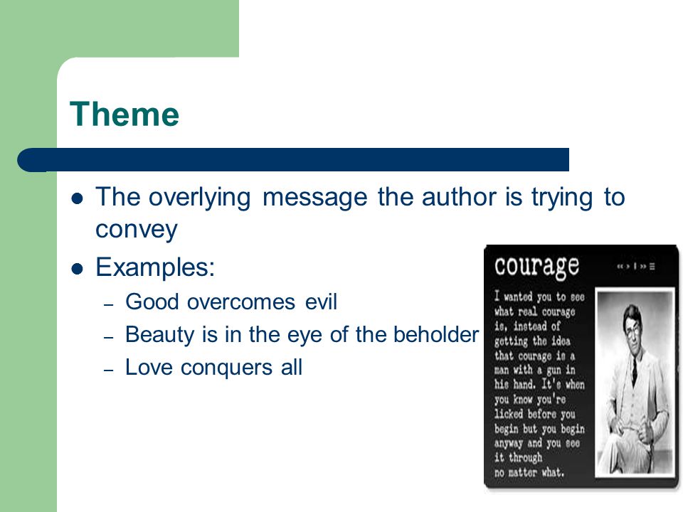 Theme The overlying message the author is trying to convey Examples: