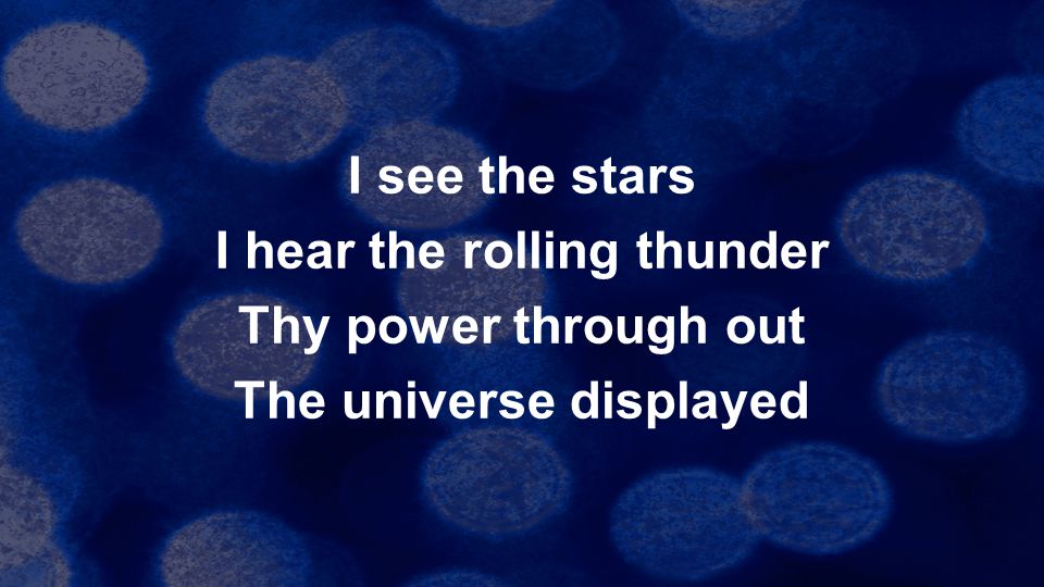 I see the stars I hear the rolling thunder Thy power through out The universe displayed