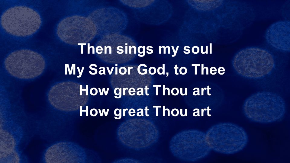 Then sings my soul My Savior God, to Thee How great Thou art